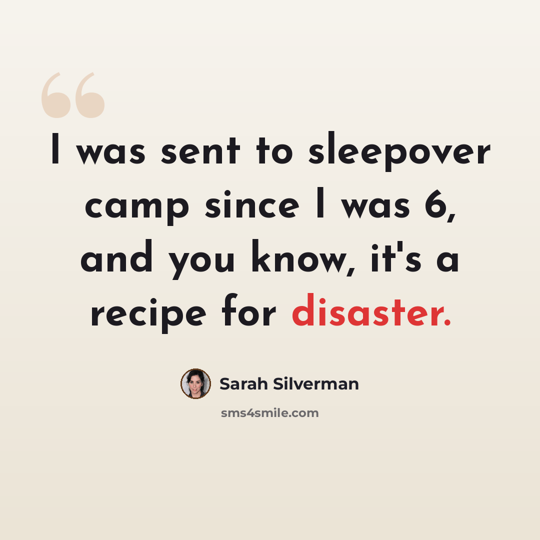 “I was sent to sleepover camp since I was 6, and you know, it's a recipe for disaster.” quote by Sarah Silverman