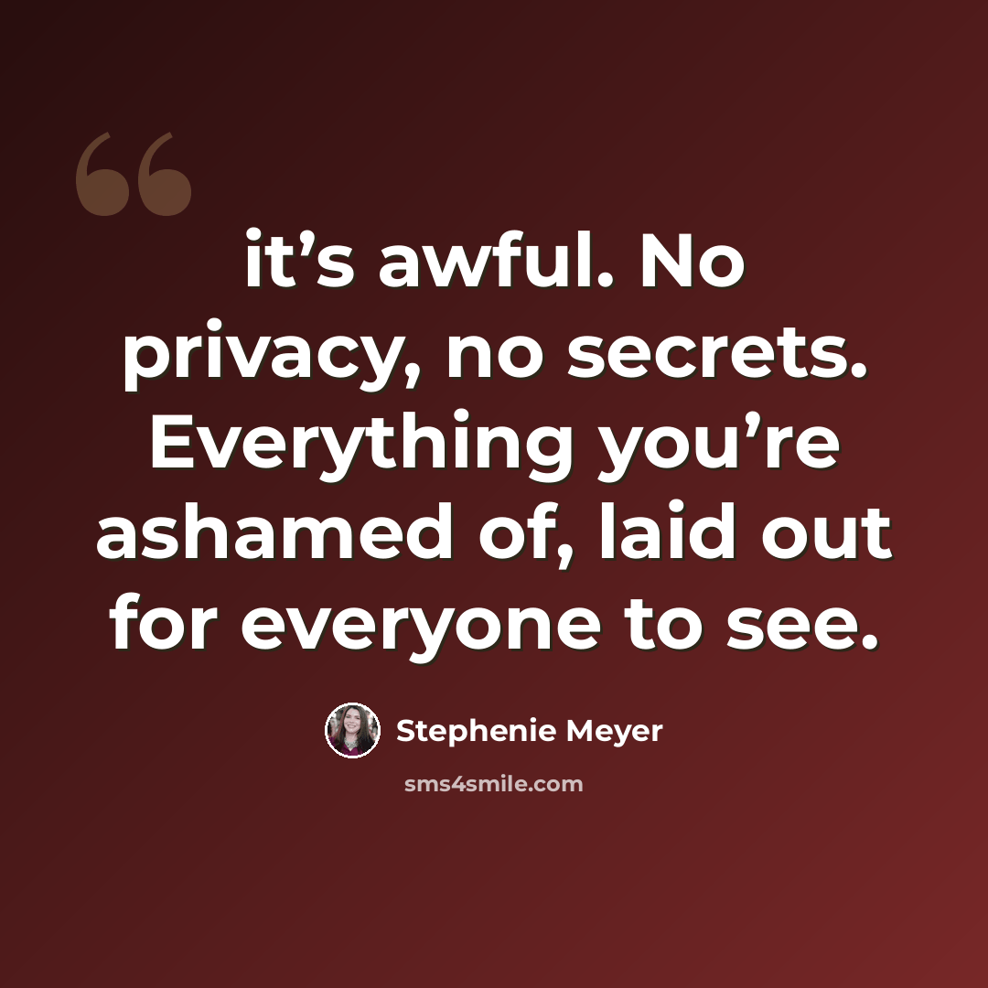 “it’s awful. No privacy, no secrets. Everything you’re ashamed of, laid out for everyone to see.” quote by Stephenie Meyer
