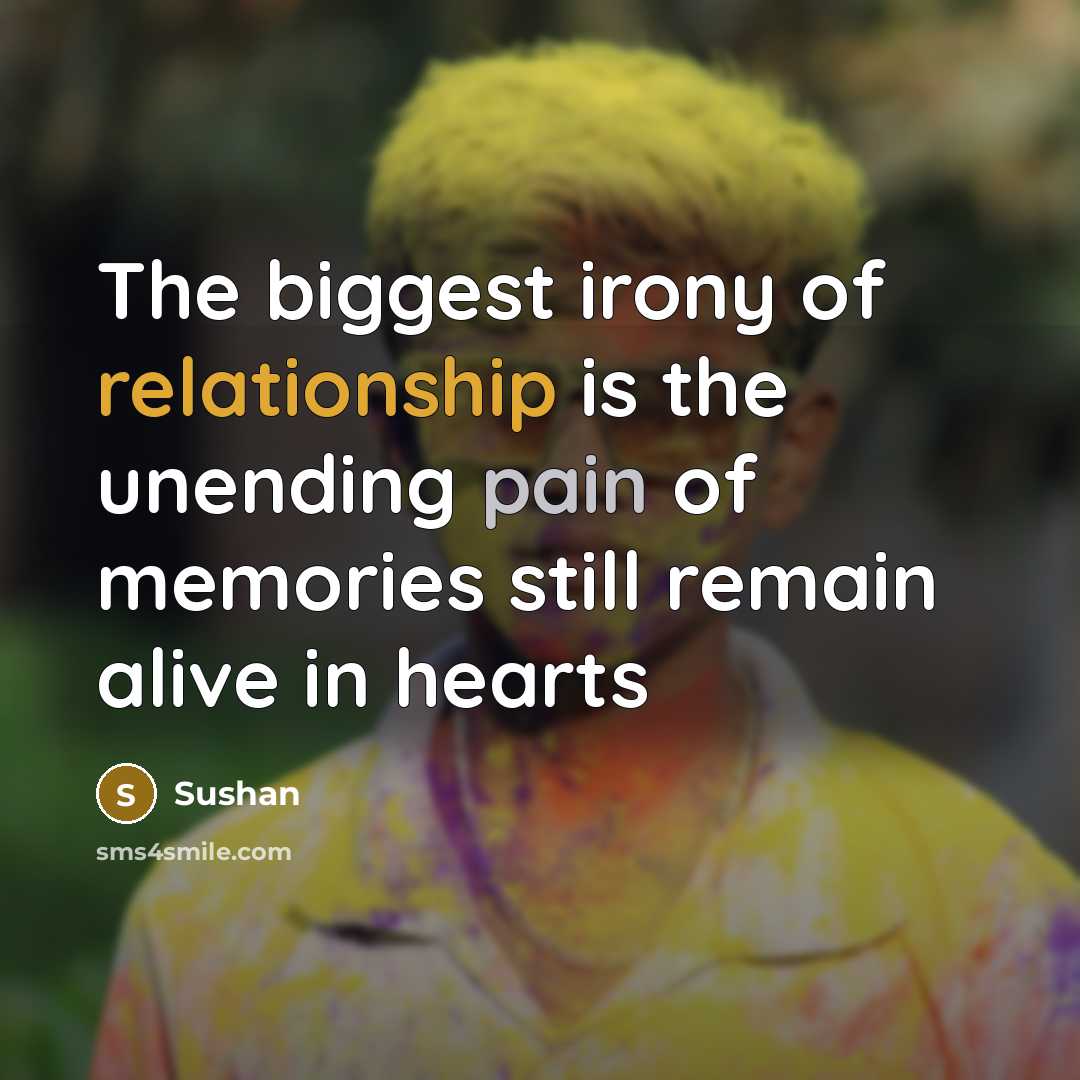 “The biggest irony of relationship is the unending pain of memories still remain alive in hearts” quote by Sushan