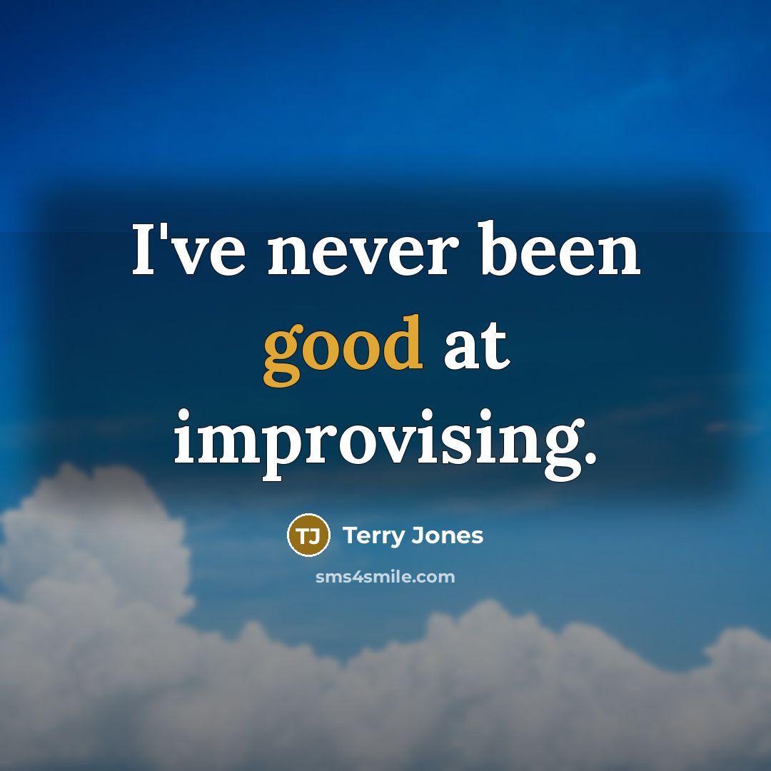 “I've never been good at improvising.” quote by Terry Jones