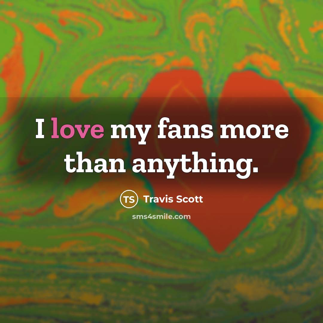 “I love my fans more than anything.” quote by Travis Scott