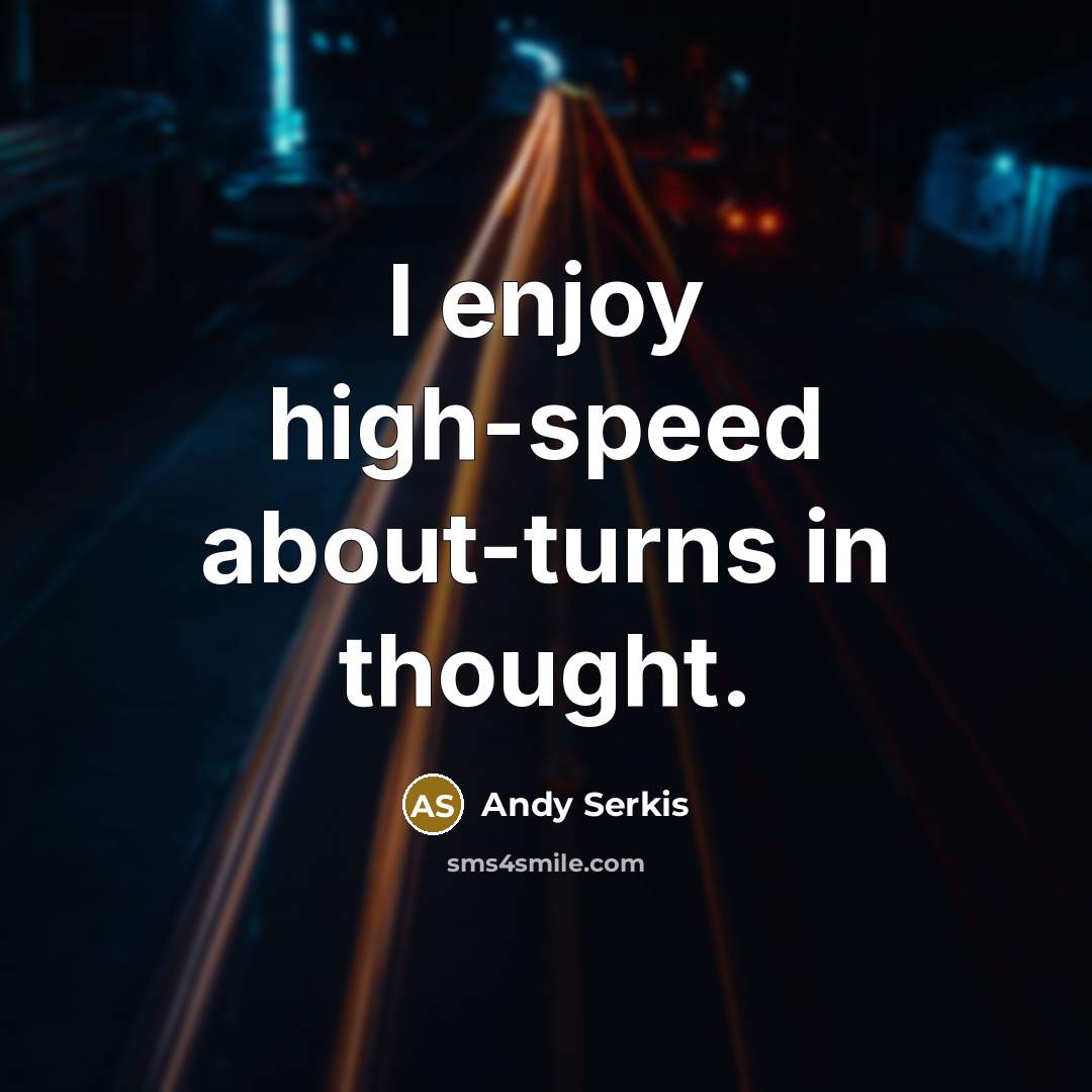“I enjoy high-speed about-turns in thought.” quote by Andy Serkis