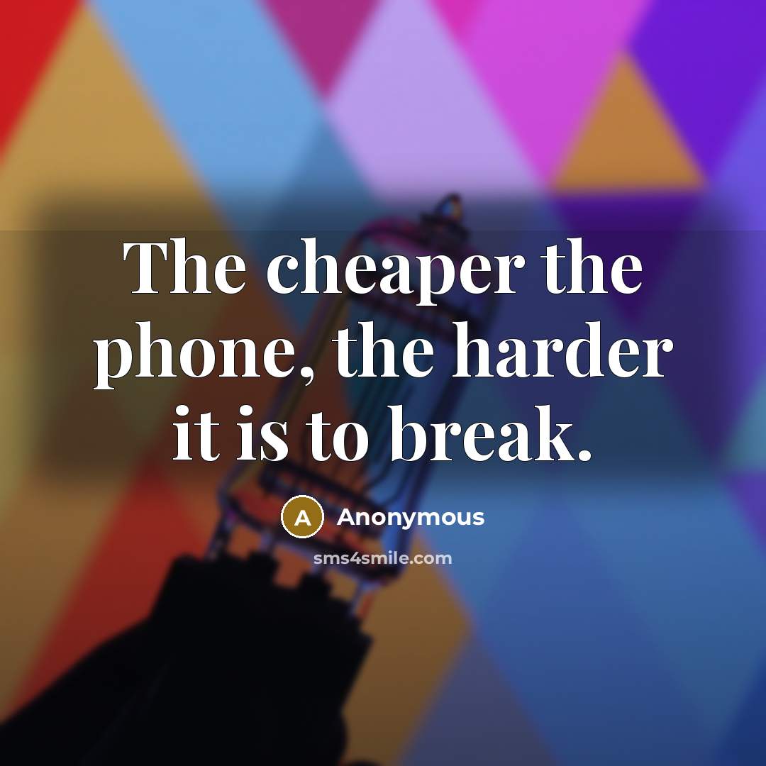 “The cheaper the phone, the harder it is to break.” quote by Anonymous
