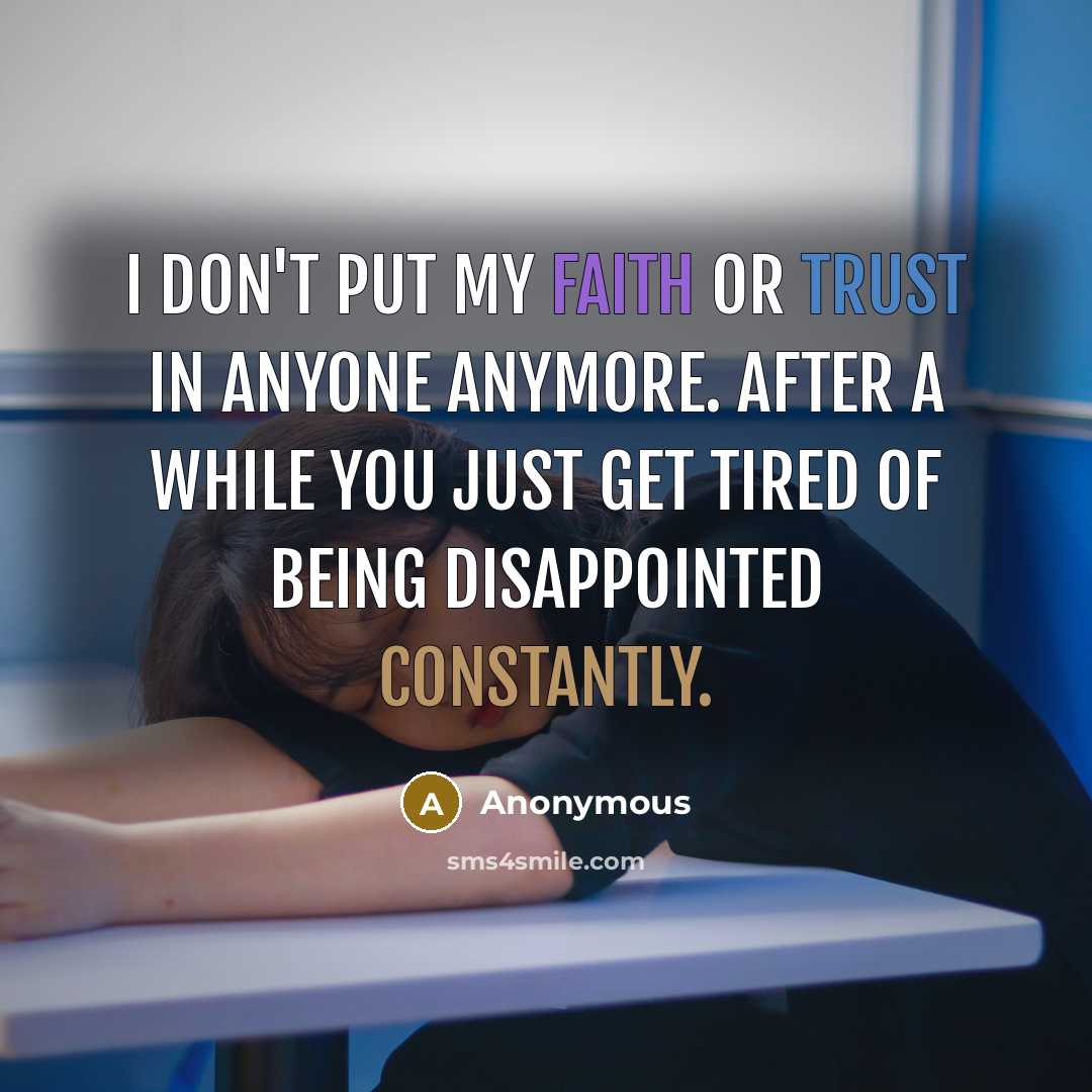 “I don't put my faith or trust in anyone anymore. After a while you just get tired of being disappointed constantly.” quote by Anonymous