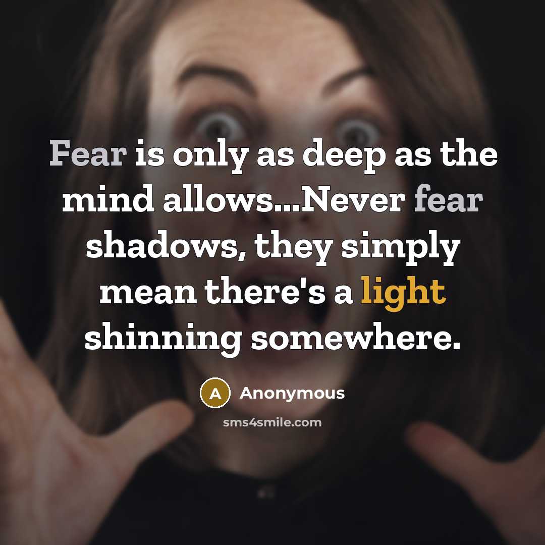 “Fear is only as deep as the mind allows...Never fear shadows, they simply mean there's a light shinning somewhere.” quote by Anonymous