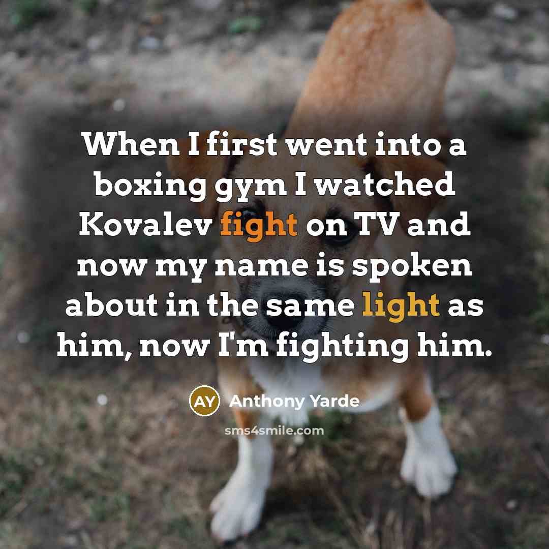 “When I first went into a boxing gym I watched Kovalev fight on TV and now my name is spoken about in the same light as him, now I'm fighting him.” quote by Anthony Yarde