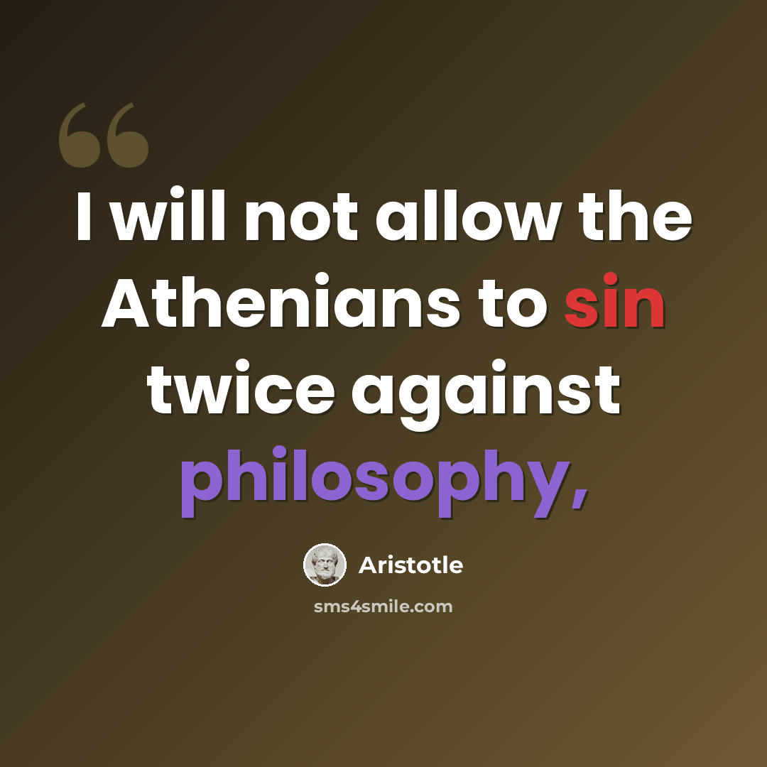 “I will not allow the Athenians to sin twice against philosophy,” quote by Aristotle