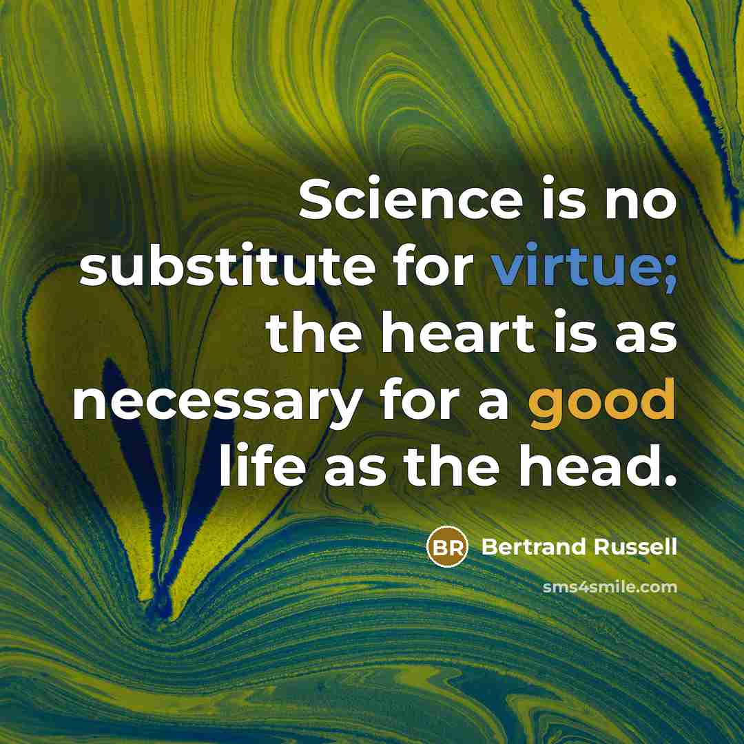“Science is no substitute for virtue; the heart is as necessary for a good life as the head.” quote by Bertrand Russell