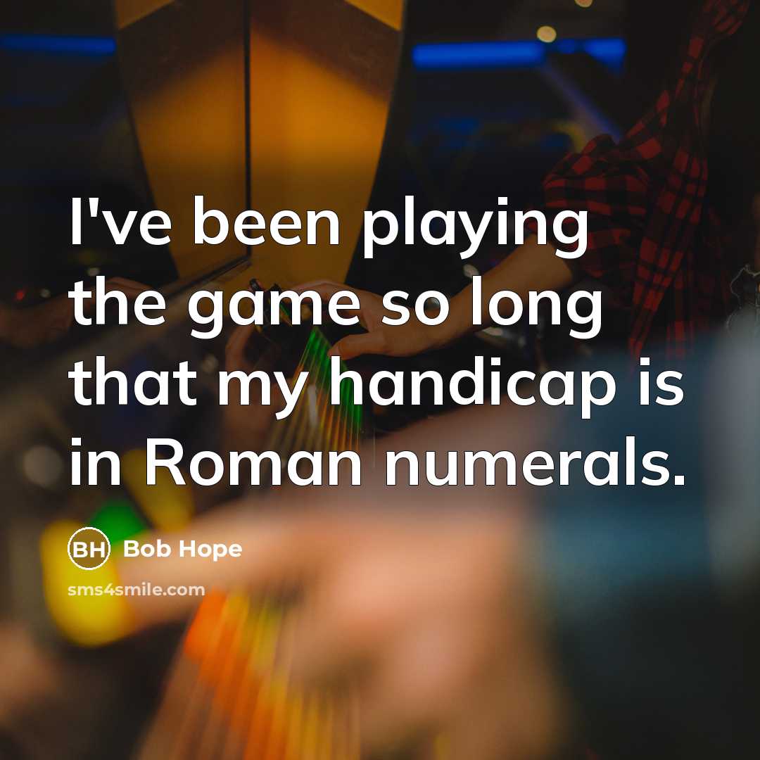 “I've been playing the game so long that my handicap is in Roman numerals.” quote by Bob Hope