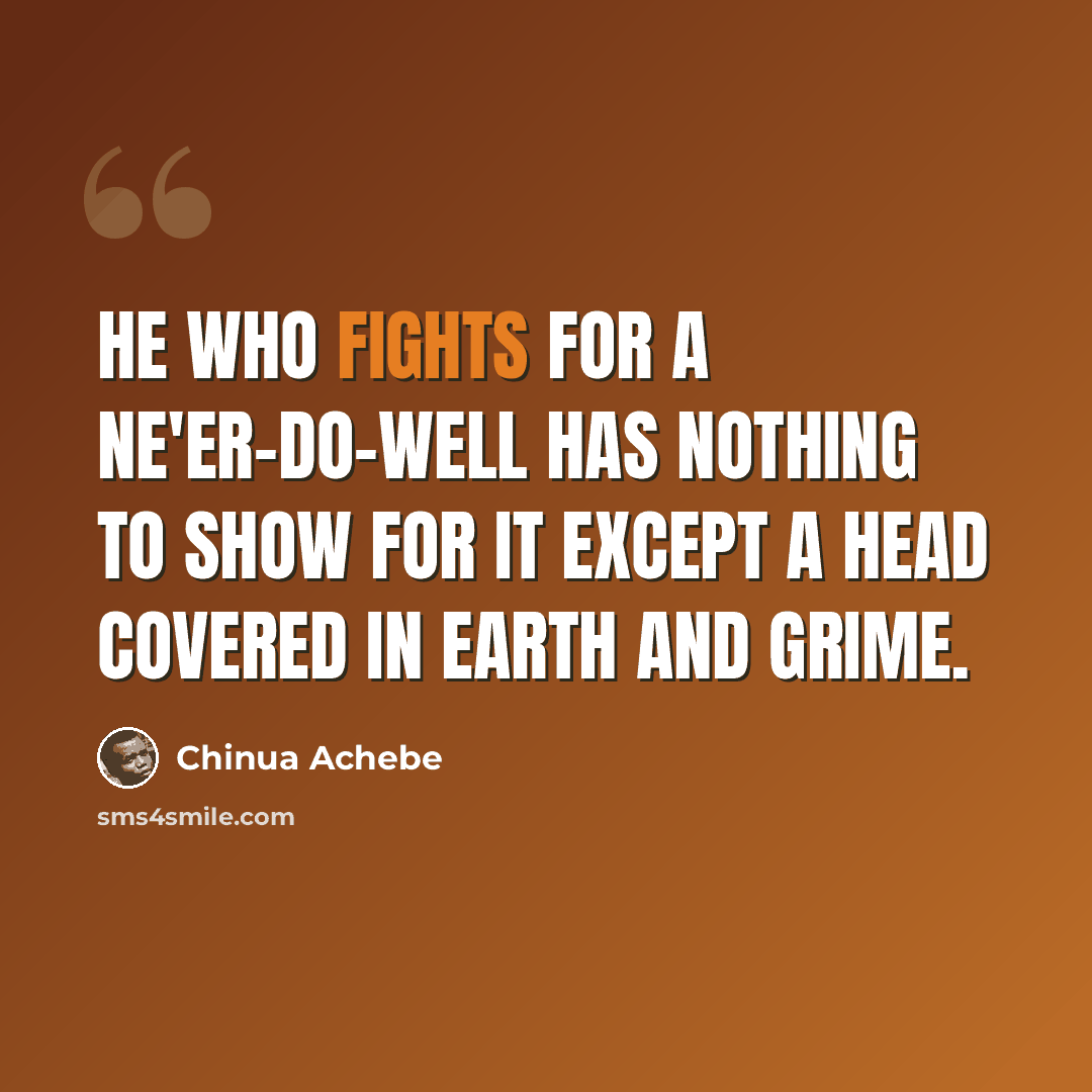“He who fights for a ne'er-do-well has nothing to show for it except a head covered in earth and grime.” quote by Chinua Achebe