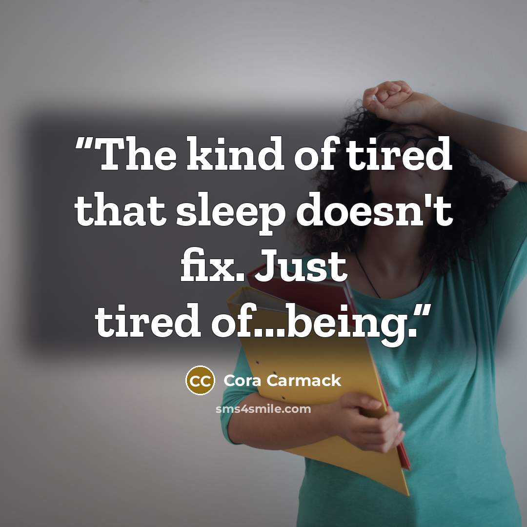 “The kind of tired that sleep doesn't fix. Just tired of...being.” quote by Cora Carmack