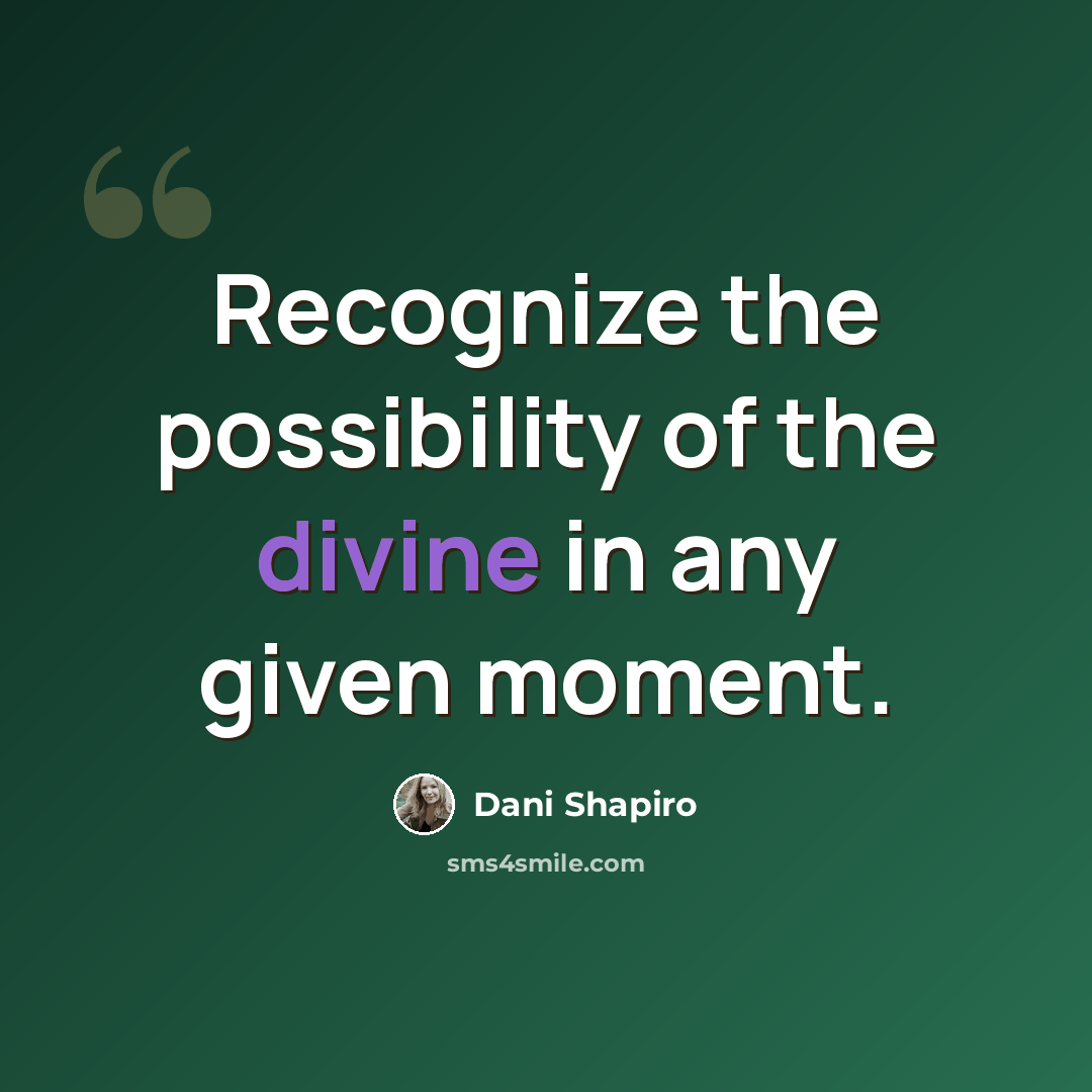 “Recognize the possibility of the divine in any given moment.” quote by Dani Shapiro