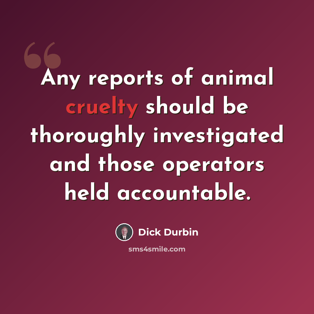 “Any reports of animal cruelty should be thoroughly investigated and those operators held accountable.” quote by Dick Durbin
