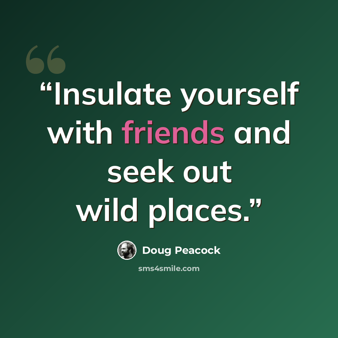 “Insulate yourself with friends and seek out wild places.” quote by Doug Peacock