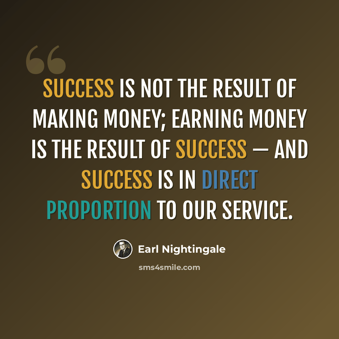 “Success is not the result of making money; earning money is the result of success — and success is in direct proportion to our service.” quote by Earl Nightingale