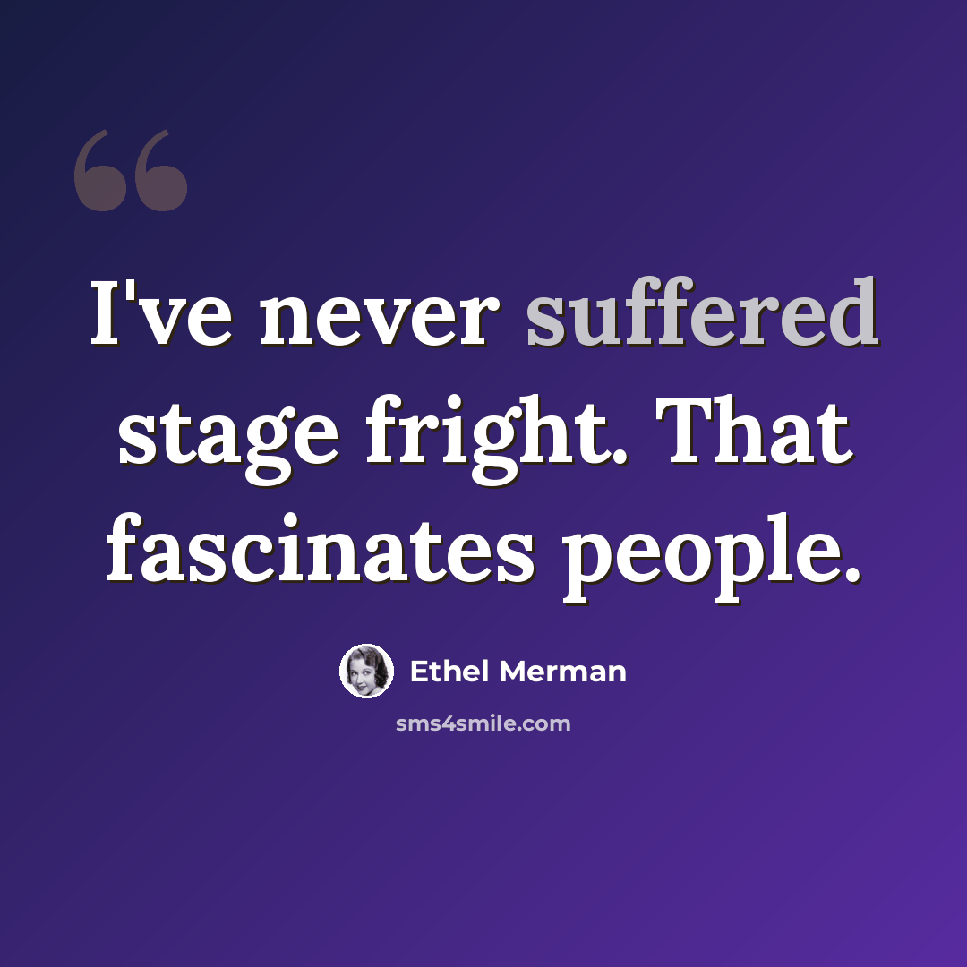 “I've never suffered stage fright. That fascinates people.” quote by Ethel Merman