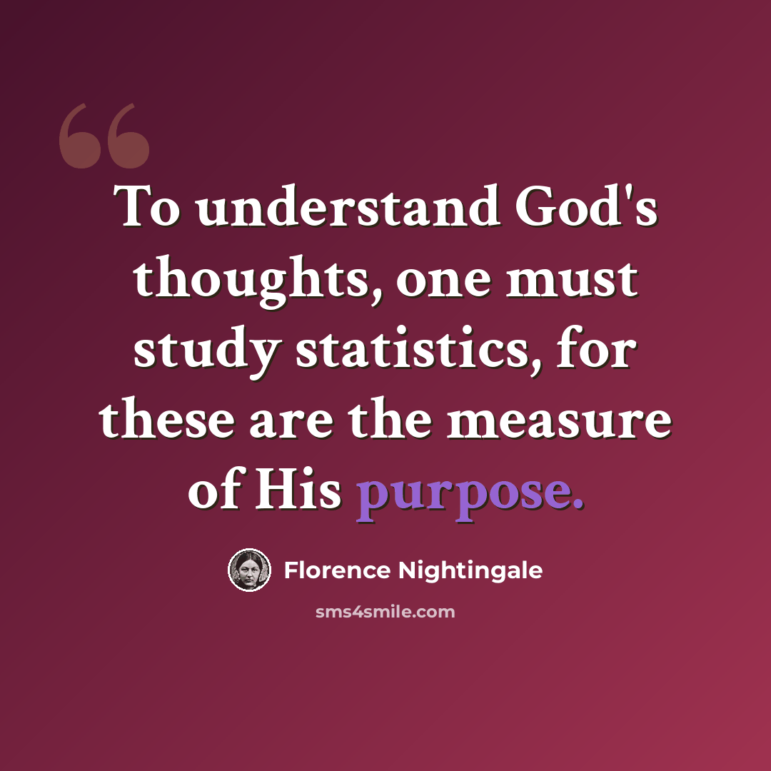 “To understand God's thoughts, one must study statistics, for these are the measure of His purpose.” quote by Florence Nightingale