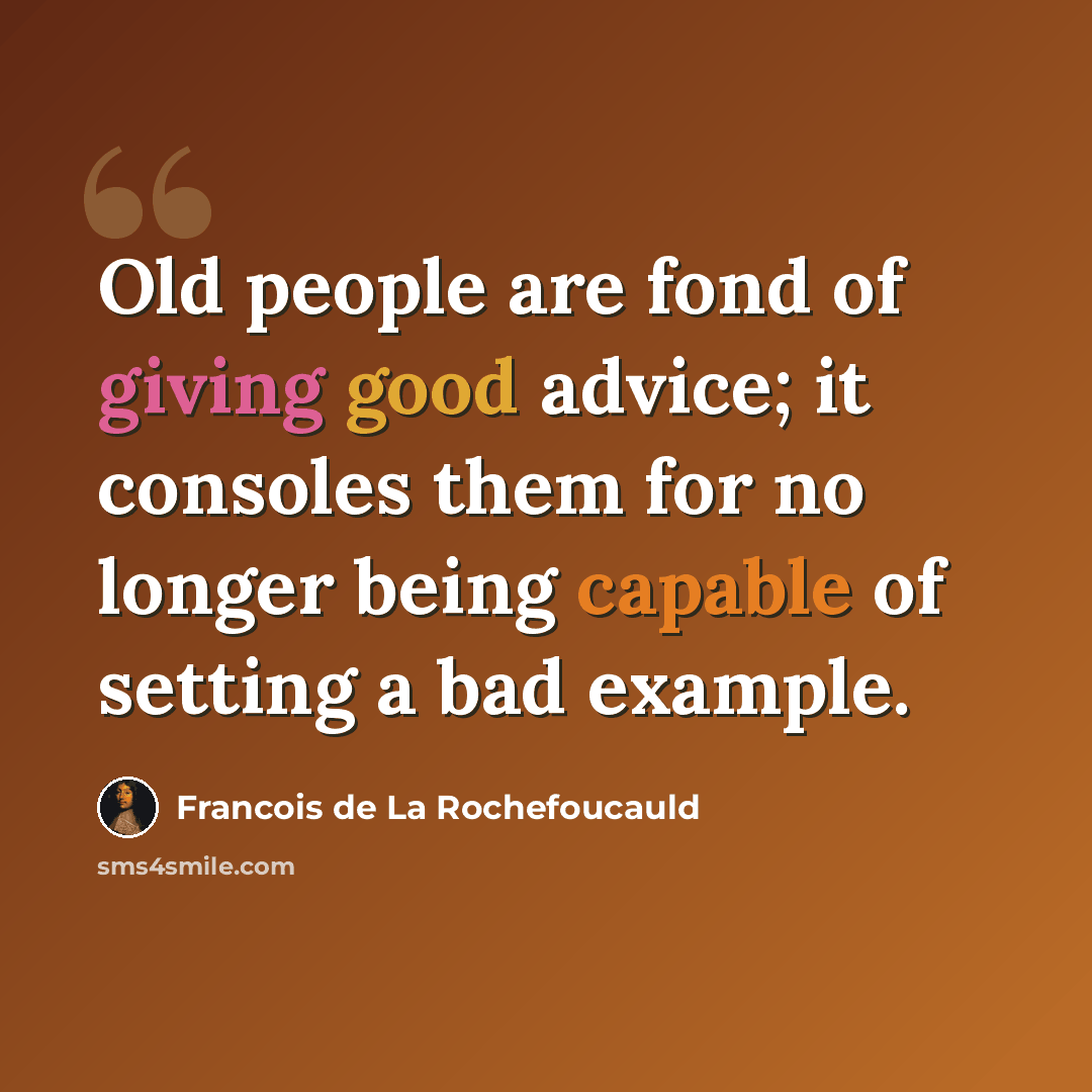 “Old people are fond of giving good advice; it consoles them for no longer being capable of setting a bad example.” quote by Francois de La Rochefoucauld