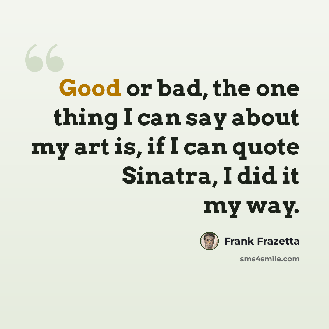 “Good or bad, the one thing I can say about my art is, if I can quote Sinatra, I did it my way.” quote by Frank Frazetta