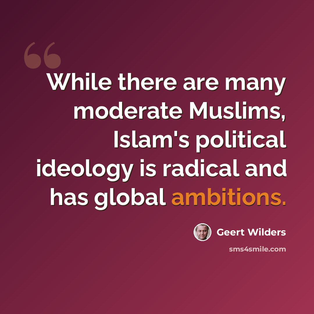 “While there are many moderate Muslims, Islam's political ideology is radical and has global ambitions.” quote by Geert Wilders