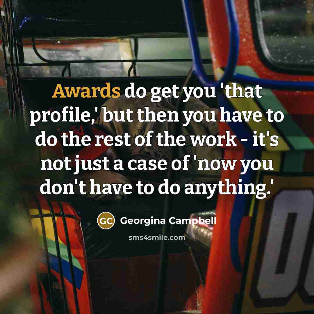 “Awards do get you 'that profile,' but then you have to do the rest of the work - it's not just a case of 'now you don't have to do anything.'” quote by Georgina Campbell
