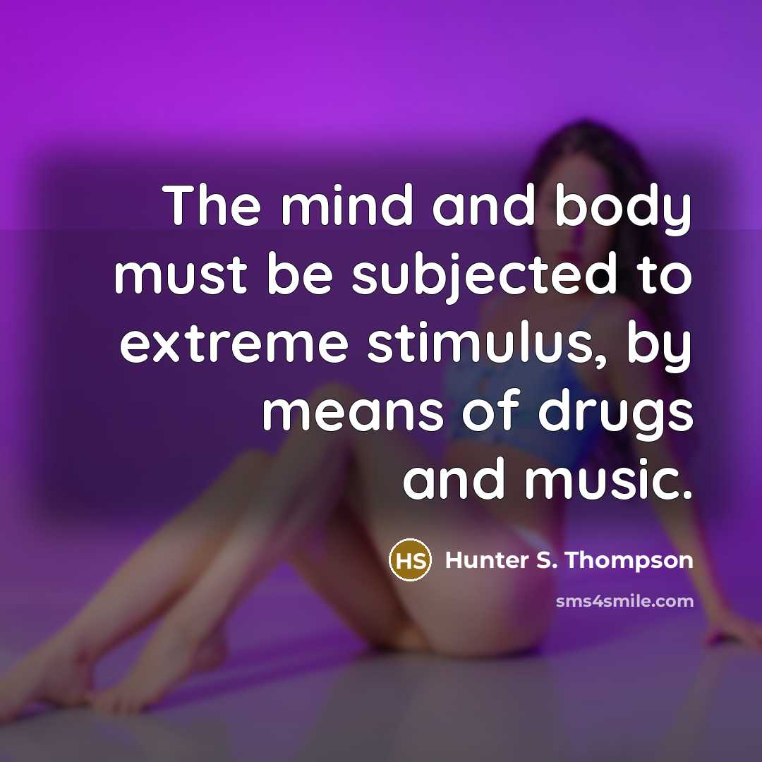 “The mind and body must be subjected to extreme stimulus, by means of drugs and music.” quote by Hunter S. Thompson