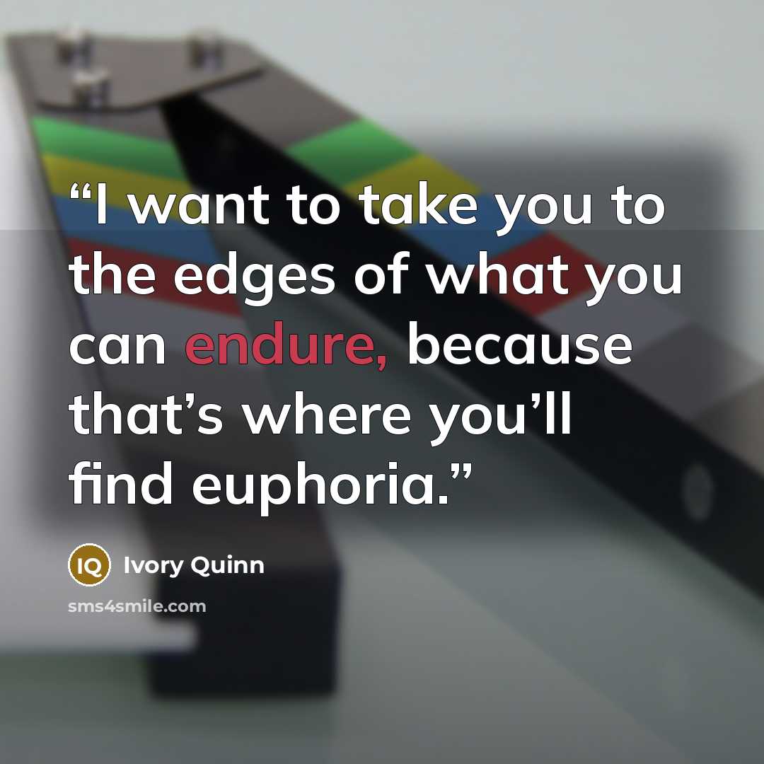 “I want to take you to the edges of what you can endure, because that’s where you’ll find euphoria.” quote by Ivory Quinn