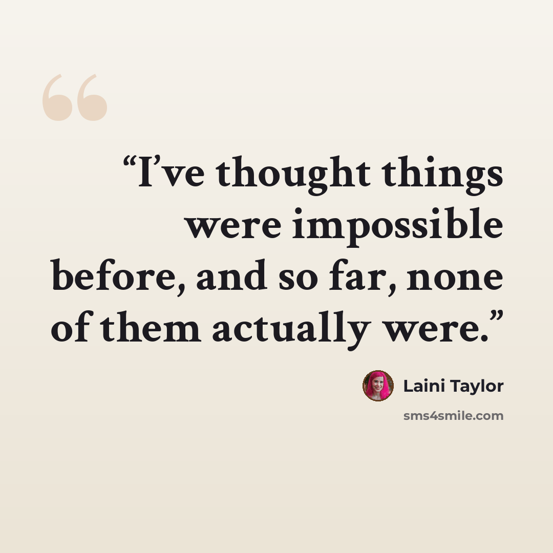 “I’ve thought things were impossible before, and so far, none of them actually were.” quote by Laini Taylor