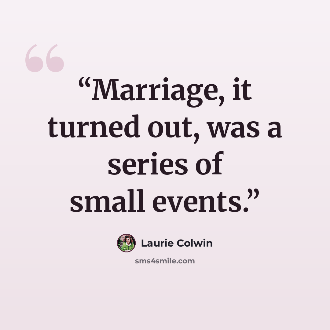 “Marriage, it turned out, was a series of small events.” quote by Laurie Colwin