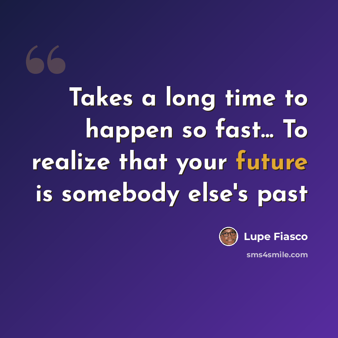 “Takes a long time to happen so fast... To realize that your future is somebody else's past” quote by Lupe Fiasco