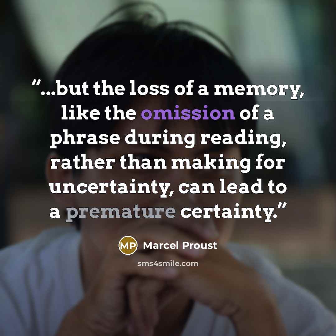 “...but the loss of a memory, like the omission of a phrase during reading, rather than making for uncertainty, can lead to a premature certainty.” quote by Marcel Proust