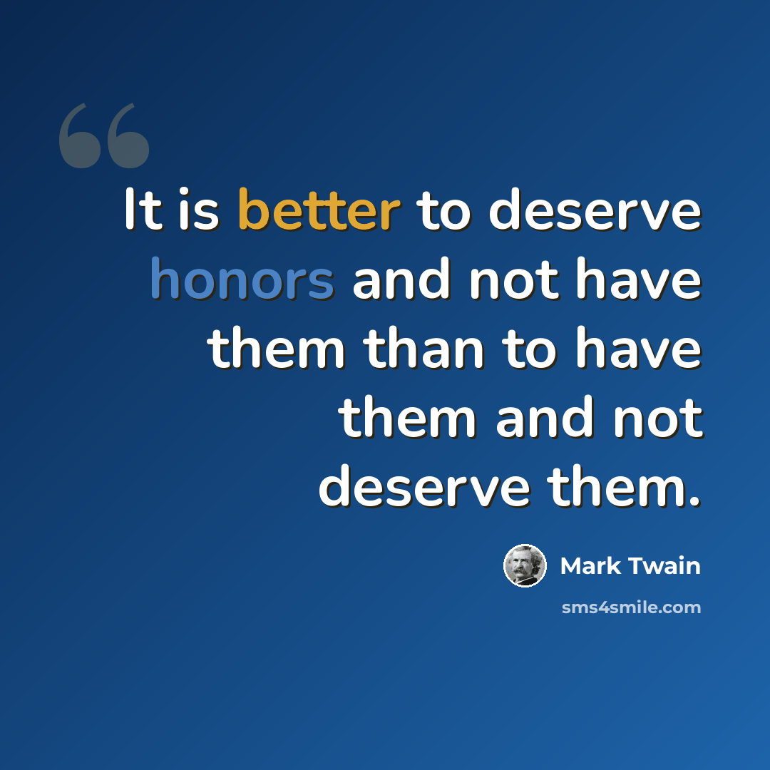 “It is better to deserve honors and not have them than to have them and not deserve them.” quote by Mark Twain