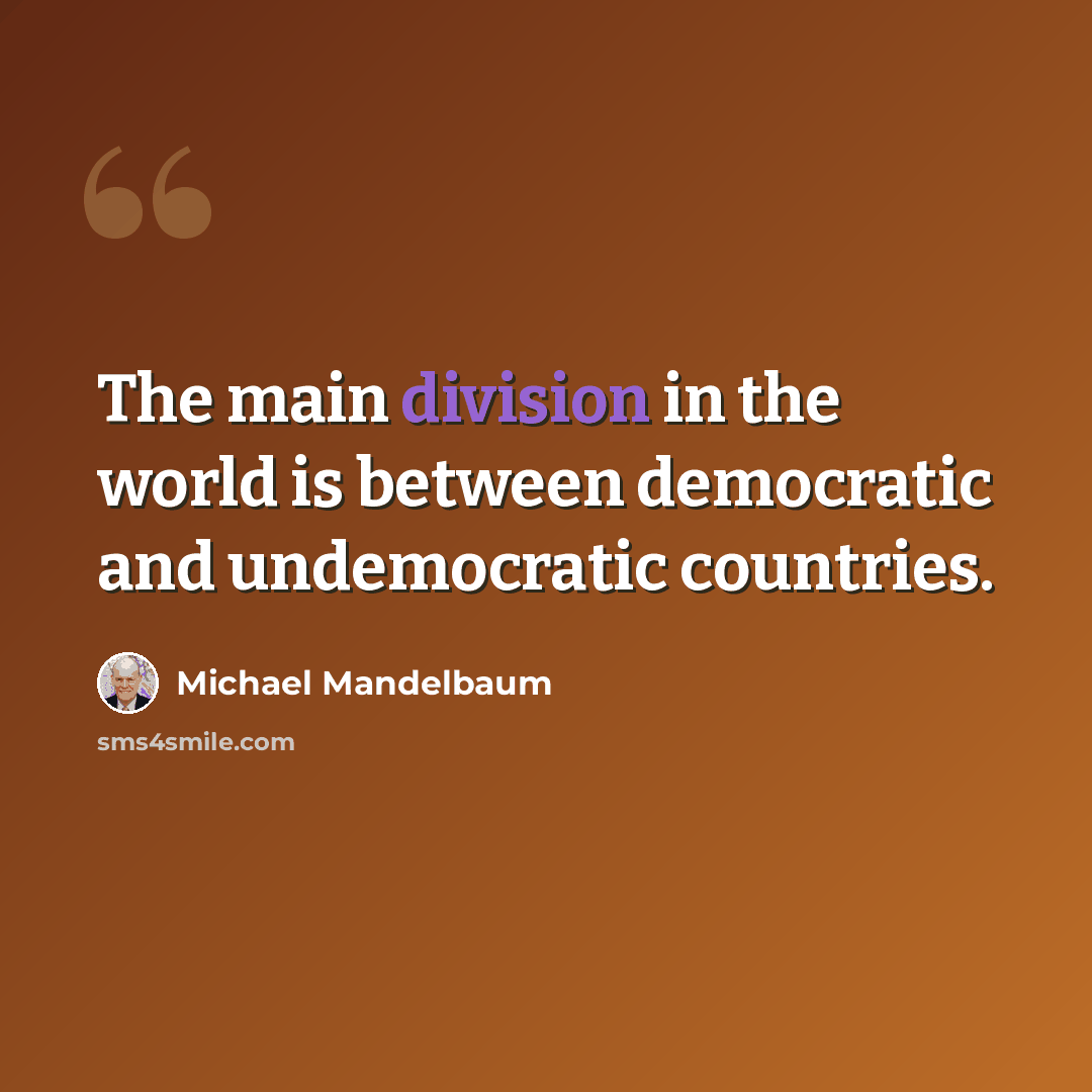 “The main division in the world is between democratic and undemocratic countries.” quote by Michael Mandelbaum