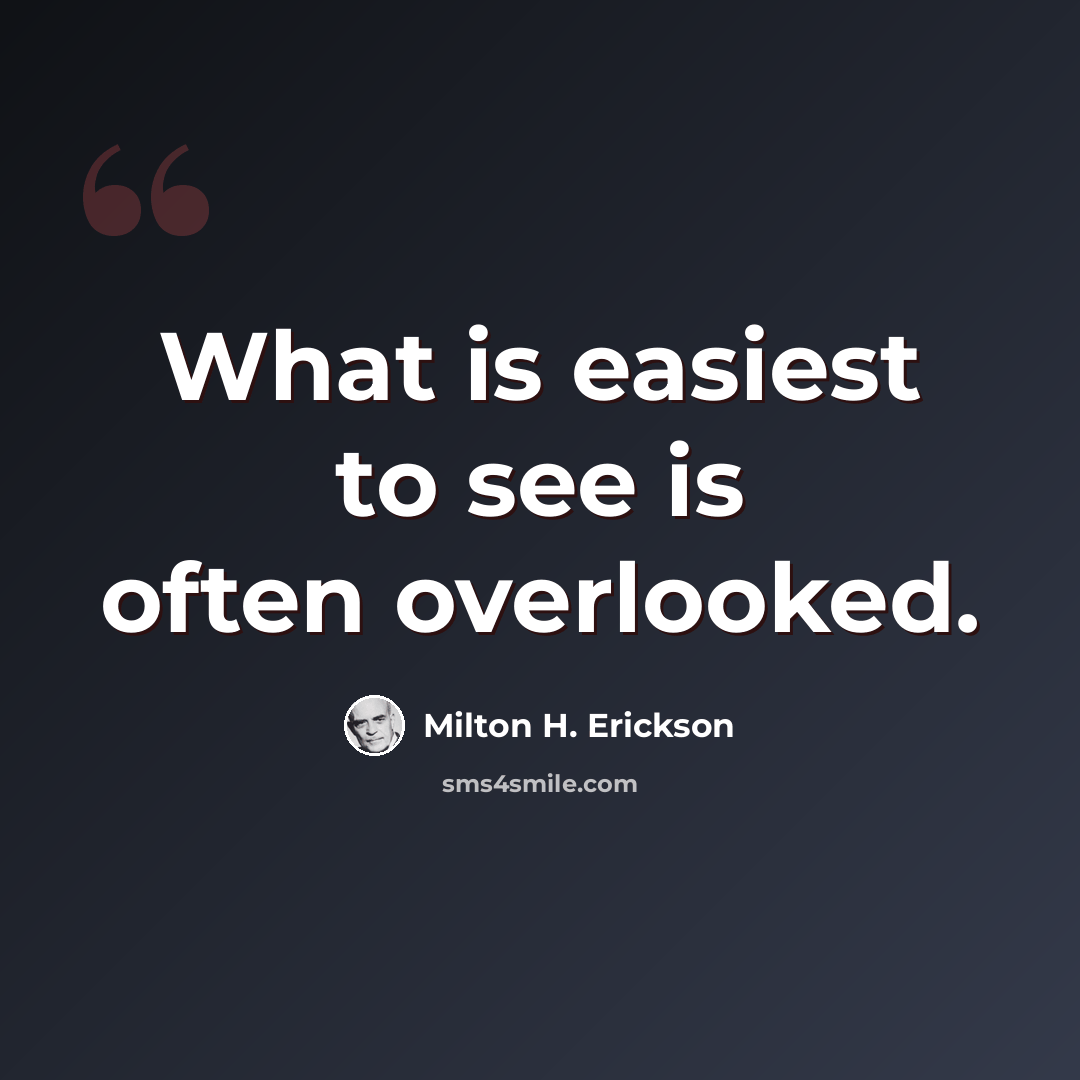 “What is easiest to see is often overlooked.” quote by Milton H. Erickson