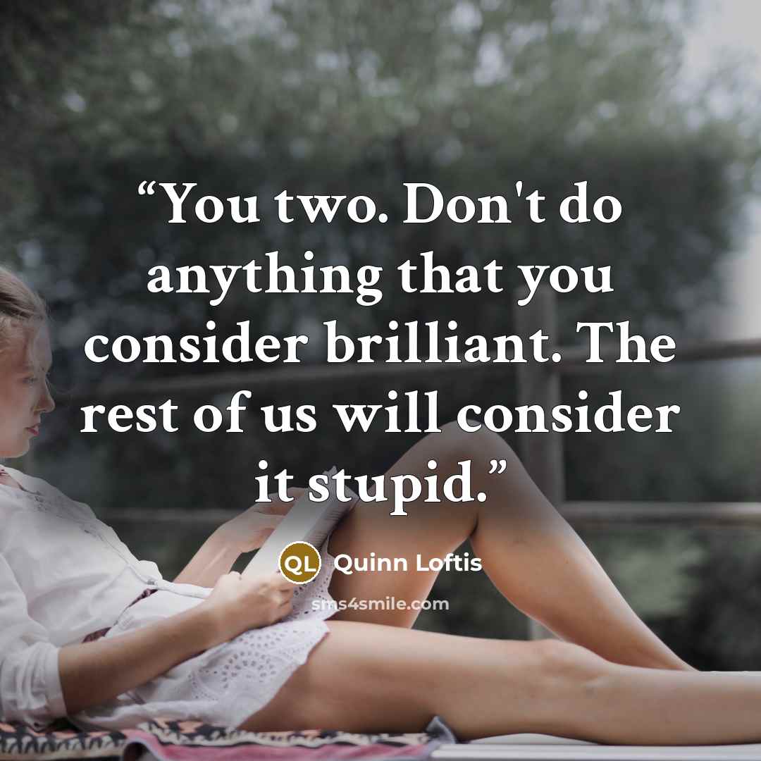“You two. Don't do anything that you consider brilliant. The rest of us will consider it stupid.” quote by Quinn Loftis