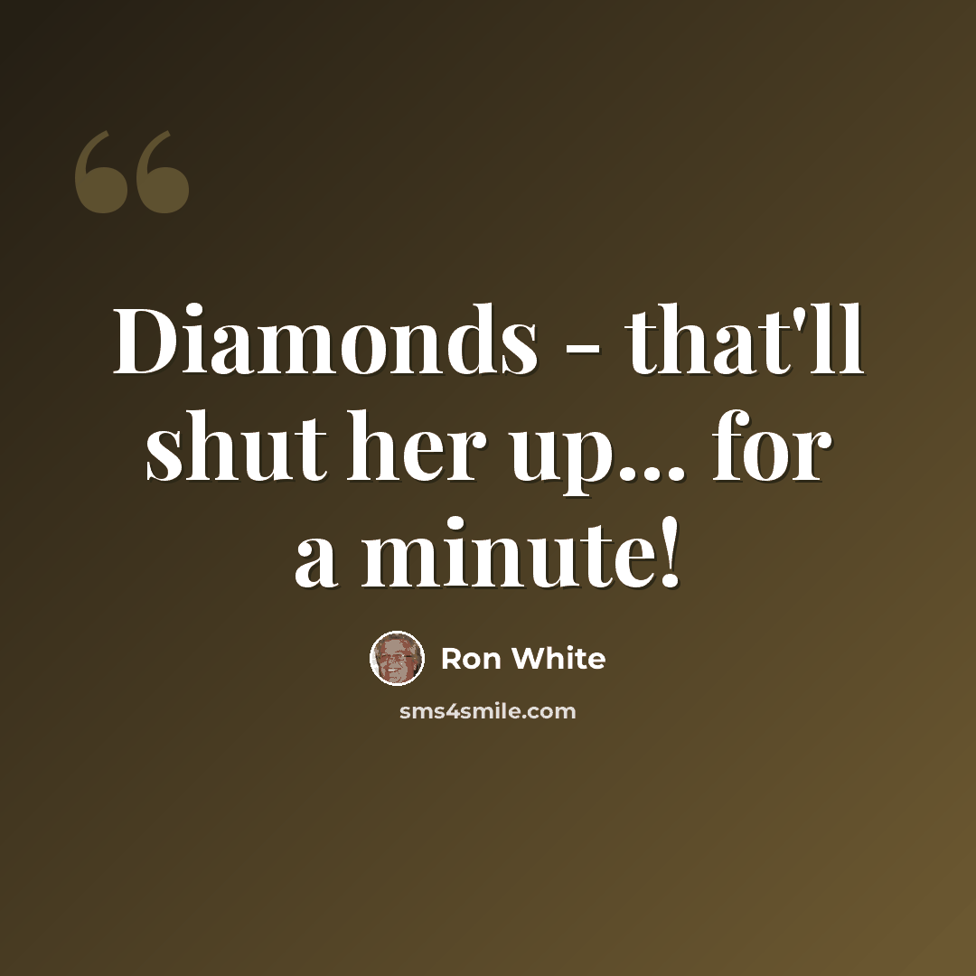 “Diamonds - that'll shut her up... for a minute!” quote by Ron White