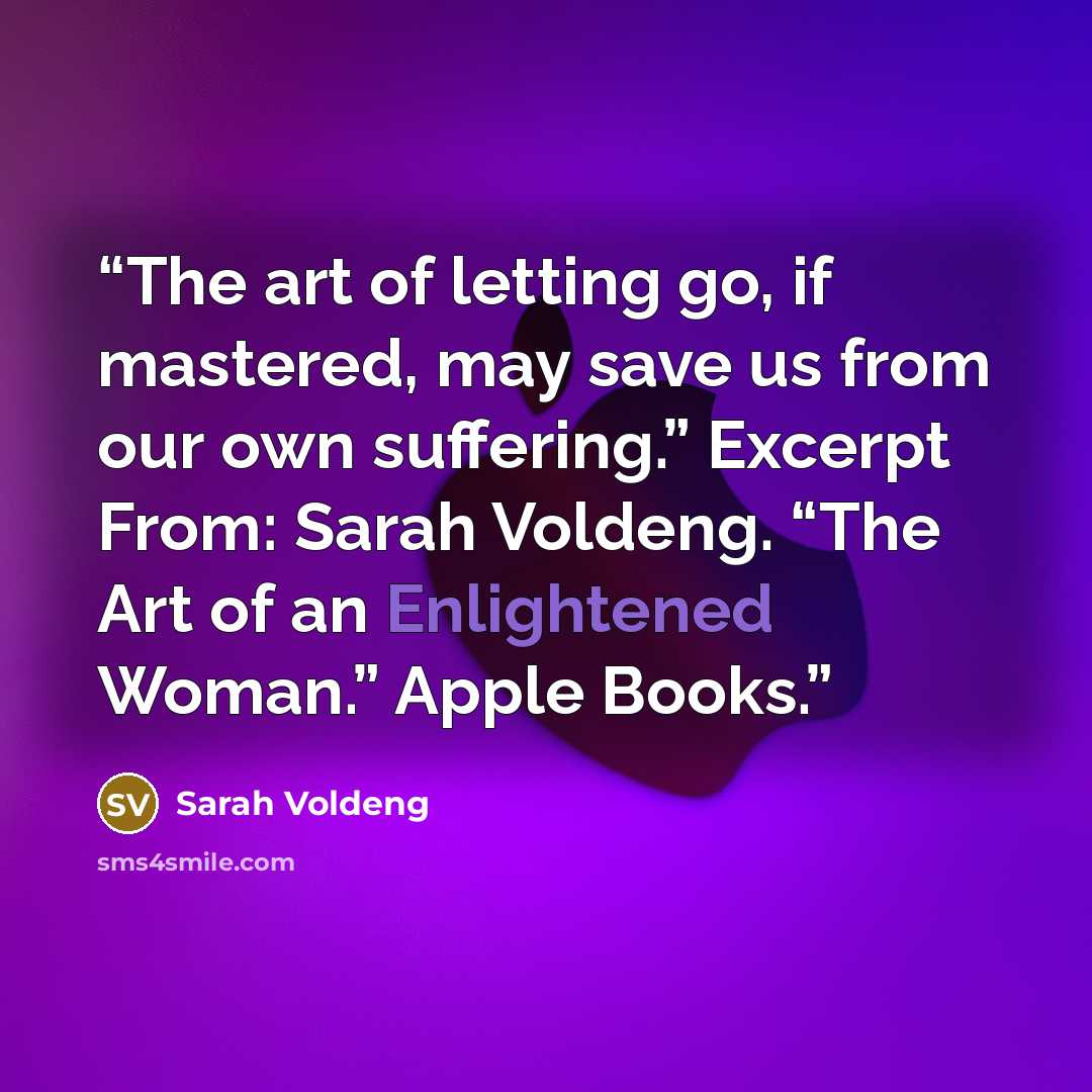 “The art of letting go, if mastered, may save us from our own suffering.” Excerpt From: Sarah Voldeng. “The Art of an Enlightened Woman.” Apple Books.” quote by Sarah Voldeng