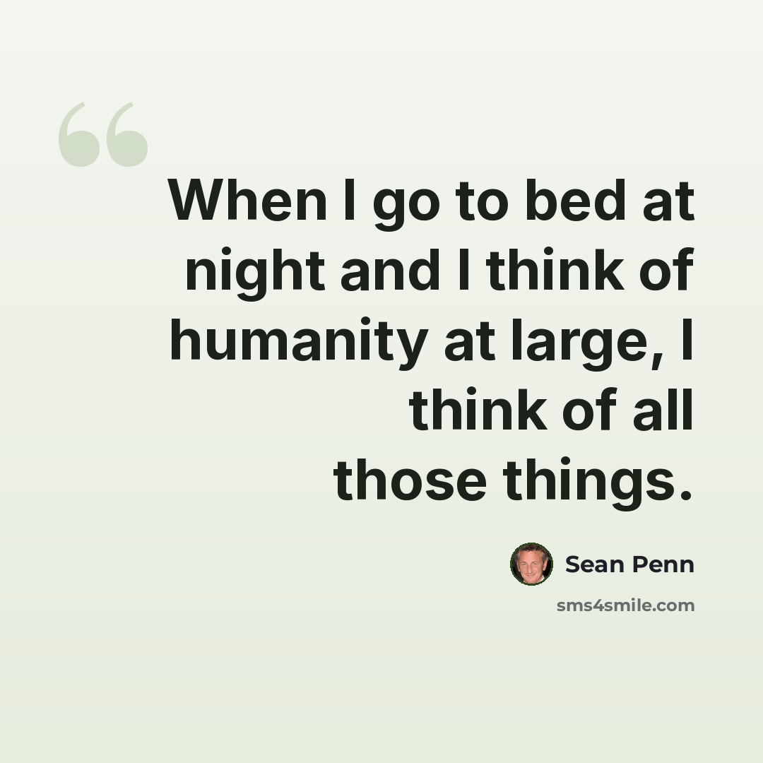“When I go to bed at night and I think of humanity at large, I think of all those things.” quote by Sean Penn