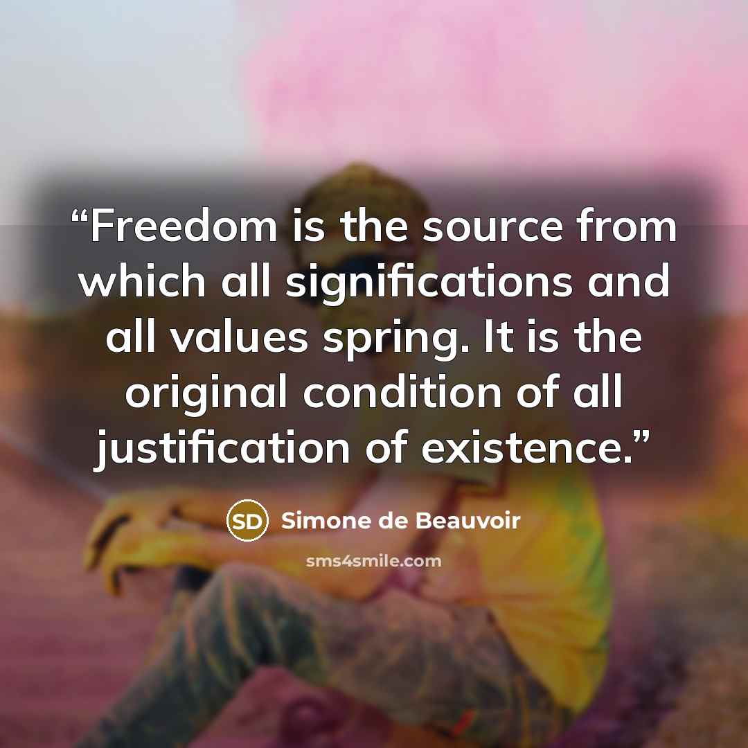 “Freedom is the source from which all significations and all values spring. It is the original condition of all justification of existence.” quote by Simone de Beauvoir