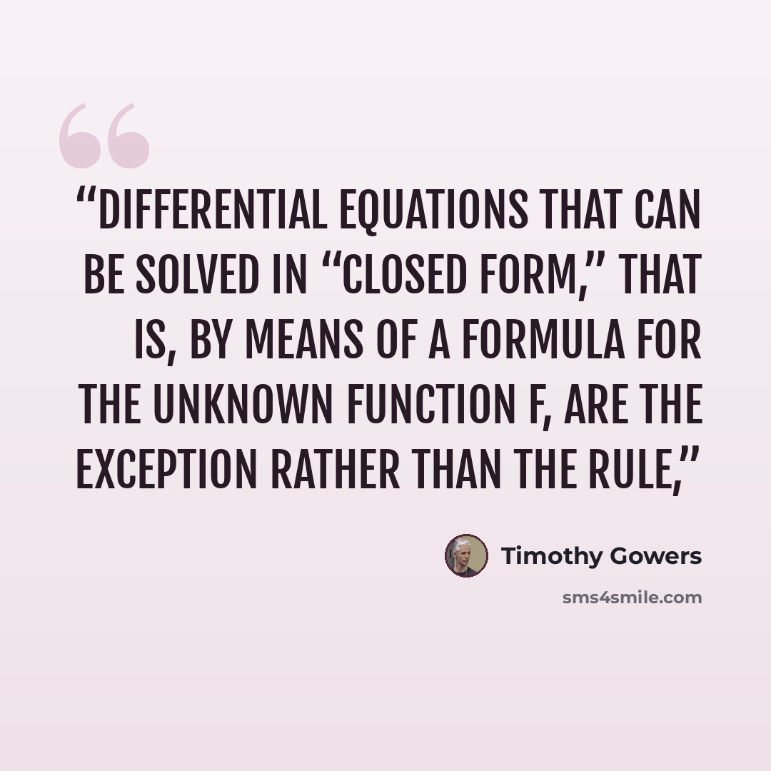 “differential equations that can be solved in “closed form,” that is, by means of a formula for the unknown function f, are the exception rather than the rule,” quote by Timothy Gowers