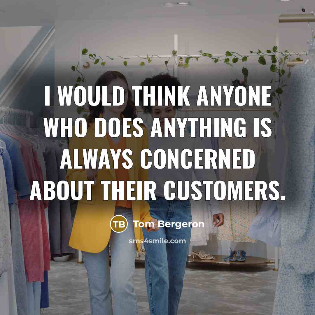 “I would think anyone who does anything is always concerned about their customers.” quote by Tom Bergeron