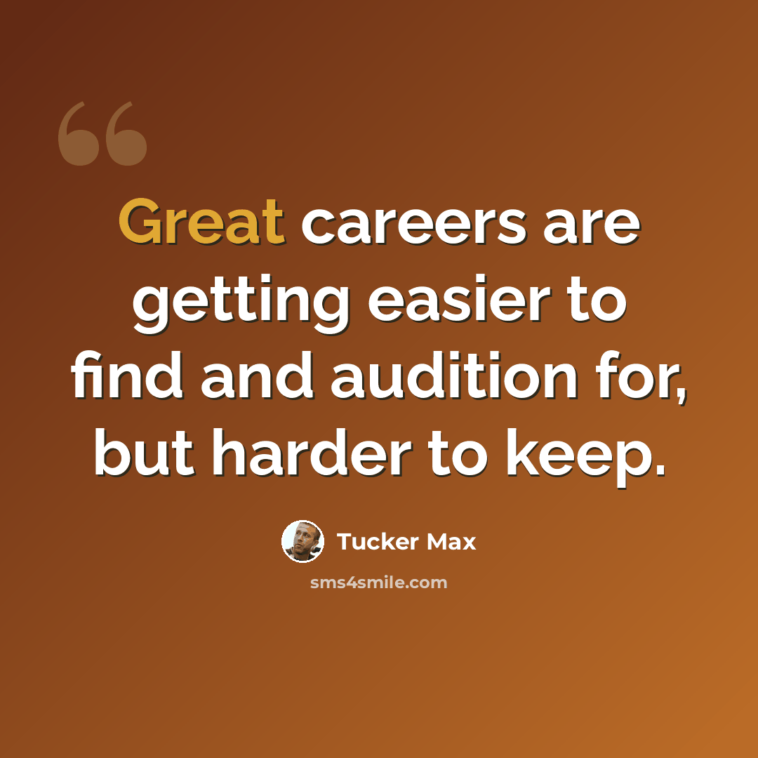 “Great careers are getting easier to find and audition for, but harder to keep.” quote by Tucker Max