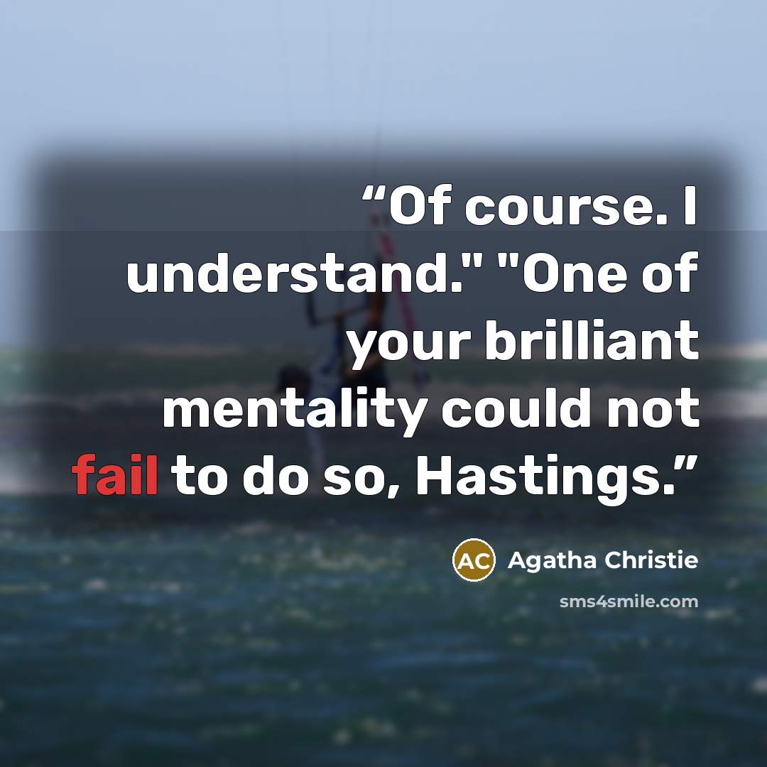 “Of course. I understand." "One of your brilliant mentality could not fail to do so, Hastings.” quote by Agatha Christie