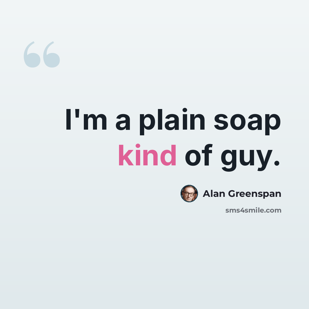 “I'm a plain soap kind of guy.” quote by Alan Greenspan