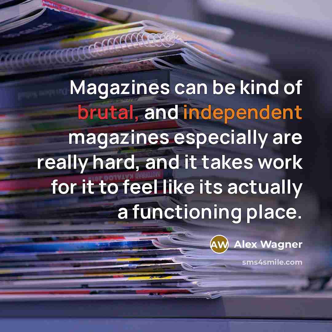 “Magazines can be kind of brutal, and independent magazines especially are really hard, and it takes work for it to feel like its actually a functioning place.” quote by Alex Wagner