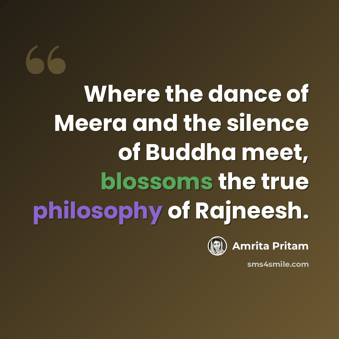 “Where the dance of Meera and the silence of Buddha meet, blossoms the true philosophy of Rajneesh.” quote by Amrita Pritam