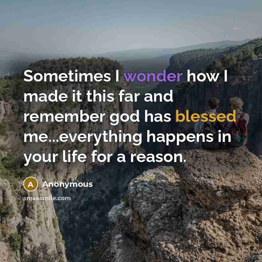 “Sometimes I wonder how I made it this far and remember god has blessed me...everything happens in your life for a reason.” quote by Anonymous