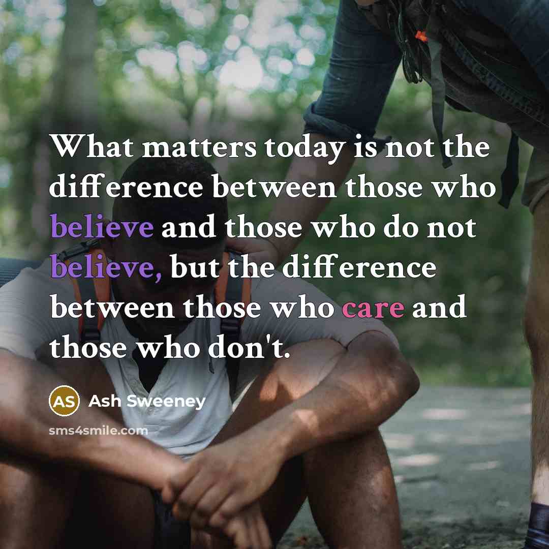 “What matters today is not the difference between those who believe and those who do not believe, but the difference between those who care and those who don't.” quote by Ash Sweeney