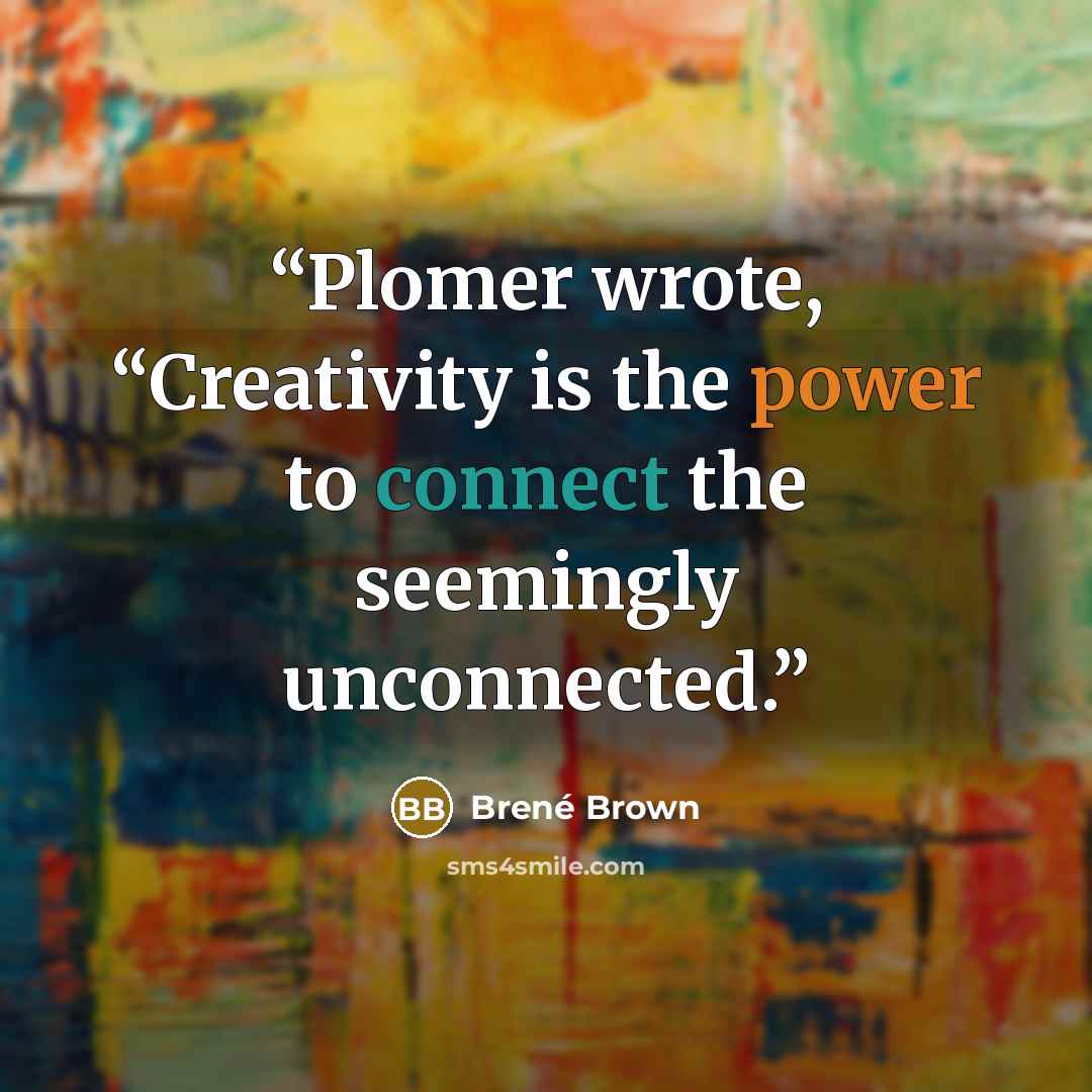 “Plomer wrote, “Creativity is the power to connect the seemingly unconnected.” quote by Brené Brown