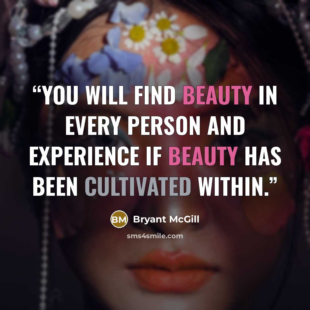 “You will find beauty in every person and experience if beauty has been cultivated within.” quote by Bryant McGill